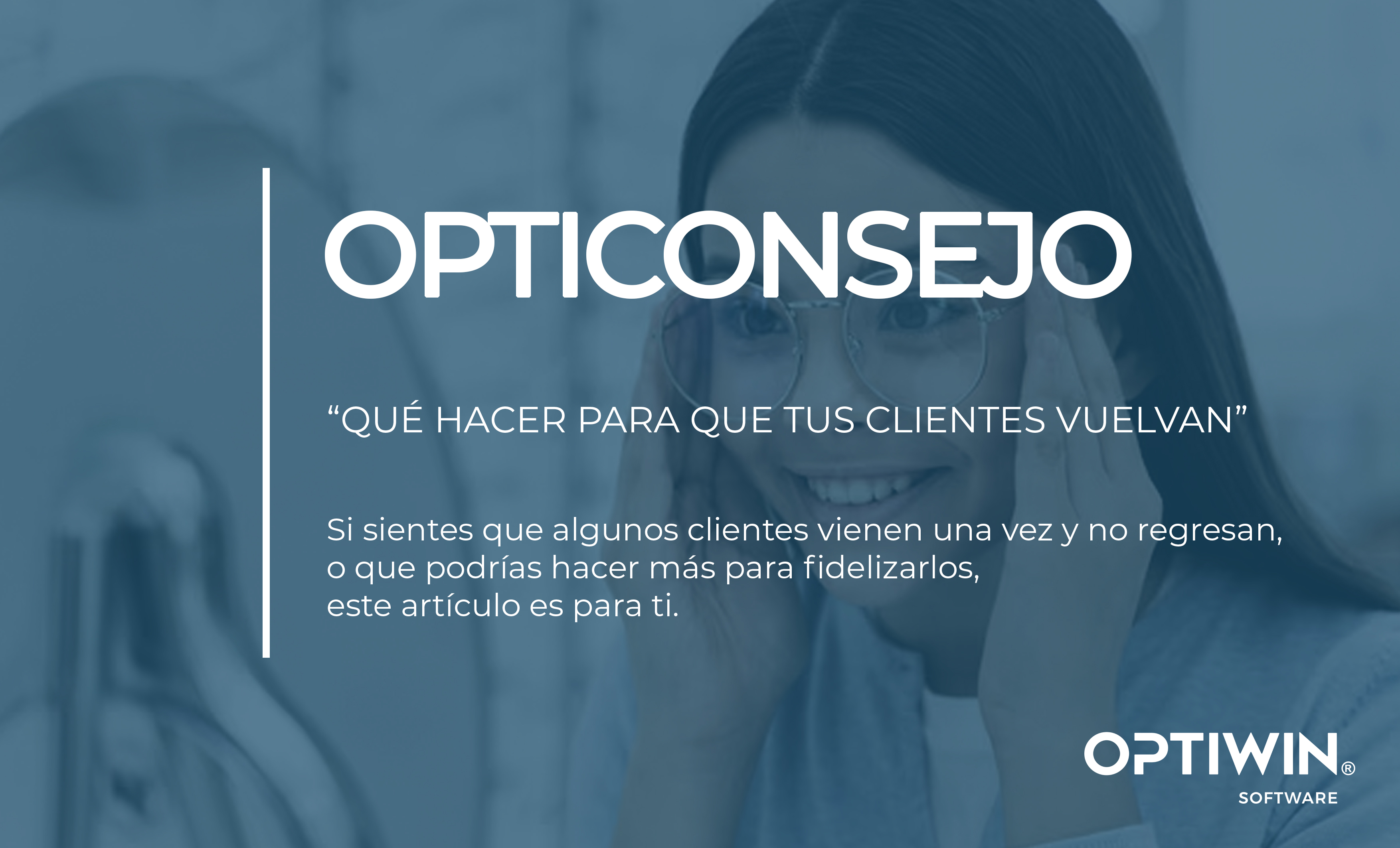 OPTICONSEJO: ¿QUÉ HACER PARA QUE TUS CLIENTES VUELVAN?