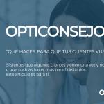 OPTICONSEJO: ¿QUÉ HACER PARA QUE TUS CLIENTES VUELVAN?